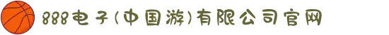 888电子(中国游)有限公司官网